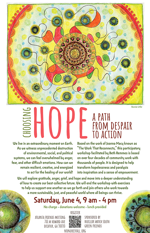 Choosing Hope: A Path from Despair to Action will be held at the Atlantaa riends Meeting on Saturday, June 4, 2022, from 9AM to 4PM. Sponsored by Nucear Watch South and Green Friends